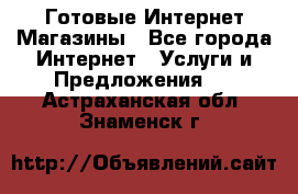 Готовые Интернет-Магазины - Все города Интернет » Услуги и Предложения   . Астраханская обл.,Знаменск г.